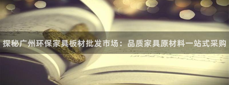杏耀注册登录官网：探秘广州环保家具板材批发市场：品质家具原材