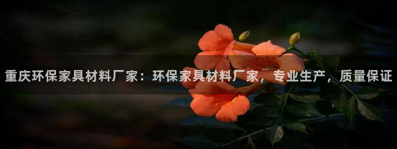 杏耀平台注册代理：重庆环保家具材料厂家：环保家具材料厂家，专