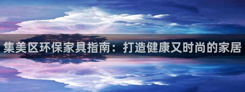 杏耀平台待遇：集美区环保家具指南：打造健康又时尚的家居