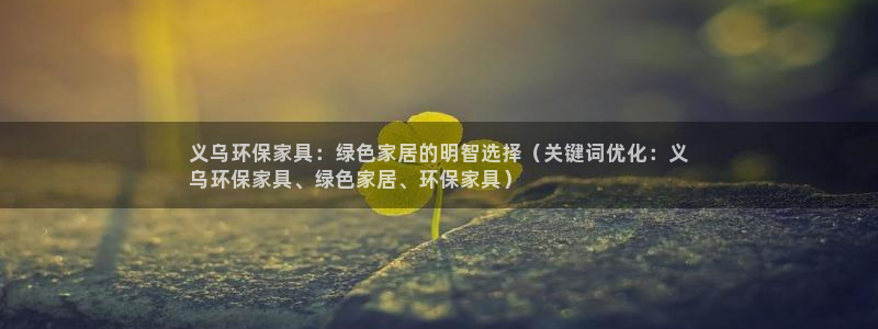 杏耀官方测速：义乌环保家具：绿色家居的明智选择（关键词优化：