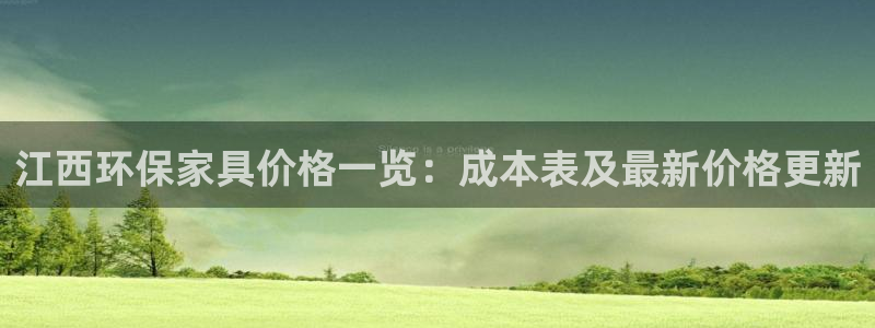 杏耀平台官方网站下载：江西环保家具价格一览：成本表及最新价格