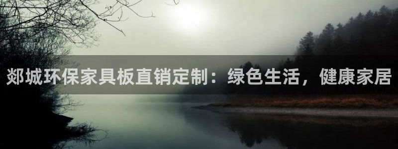 杏耀平台官网：郯城环保家具板直销定制：绿色生活，健康家居