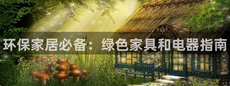 杏耀注册登录平台：环保家居必备：绿色家具和电器指南