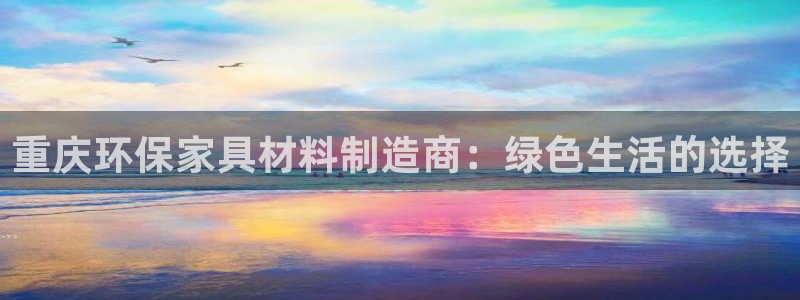 杏耀平台娱乐：重庆环保家具材料制造商：绿色生活的选择