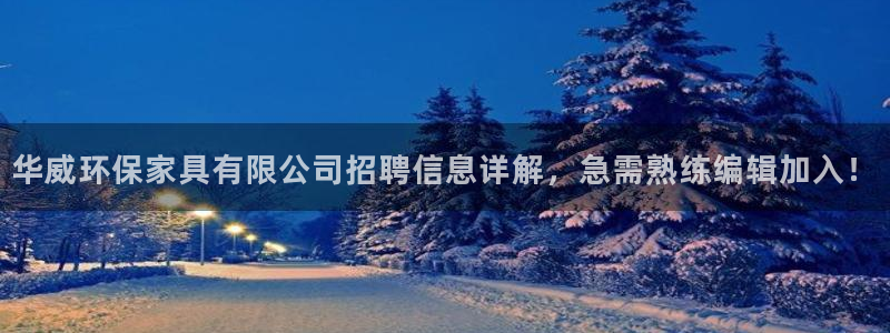 杏耀登陆电脑线路测速：华威环保家具有限公司招聘信息详解，急需