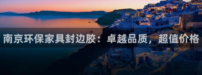 杏耀手机网页登录入口：南京环保家具封边胶：卓越品质，超值价格