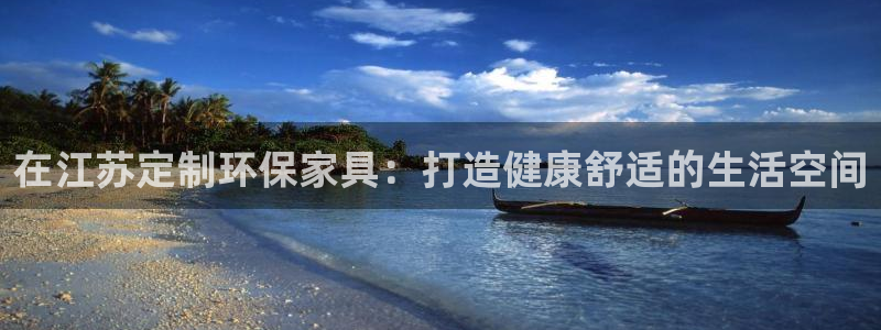 杏耀注册地址：在江苏定制环保家具：打造健康舒适的生活空间
